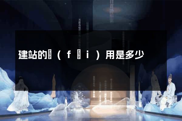建站的費(fèi)用是多少
