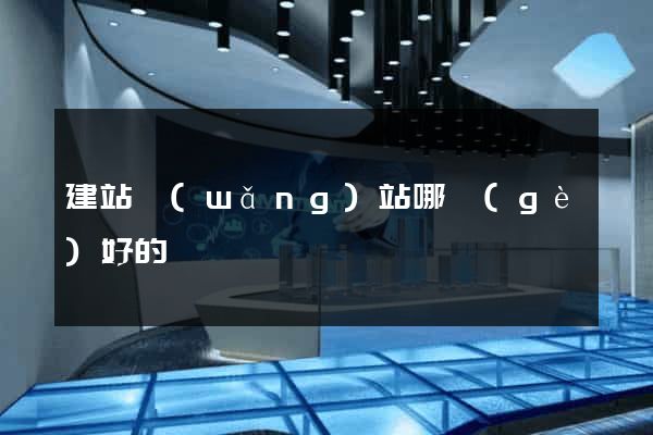 建站網(wǎng)站哪個(gè)好的