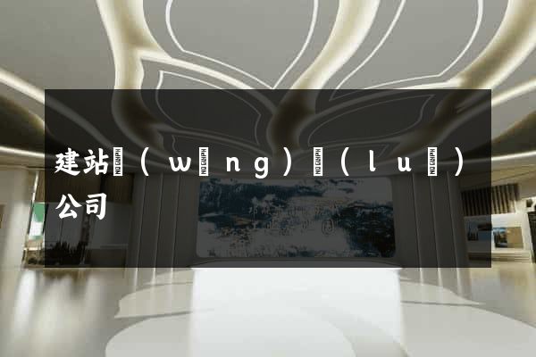 建站網(wǎng)絡(luò)公司