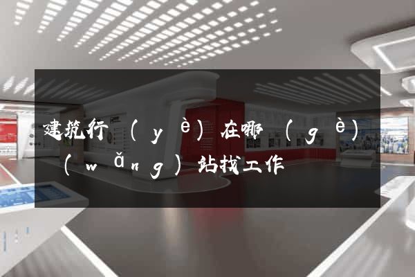 建筑行業(yè)在哪個(gè)網(wǎng)站找工作