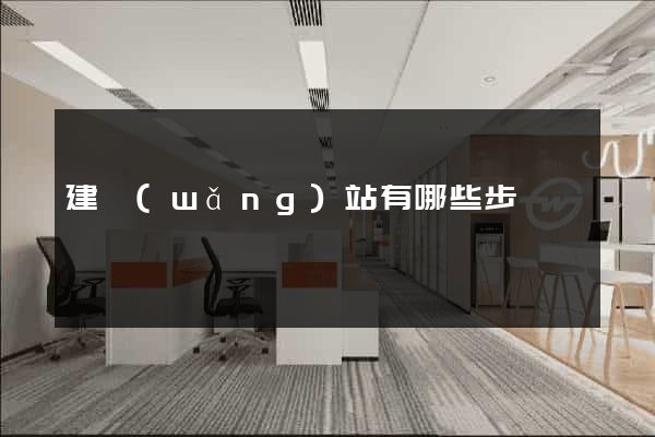 建網(wǎng)站有哪些步驟