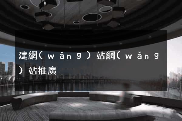 建網(wǎng)站網(wǎng)站推廣