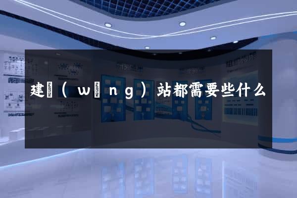 建網(wǎng)站都需要些什么