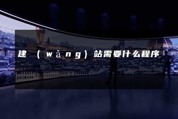 建網(wǎng)站需要什么程序