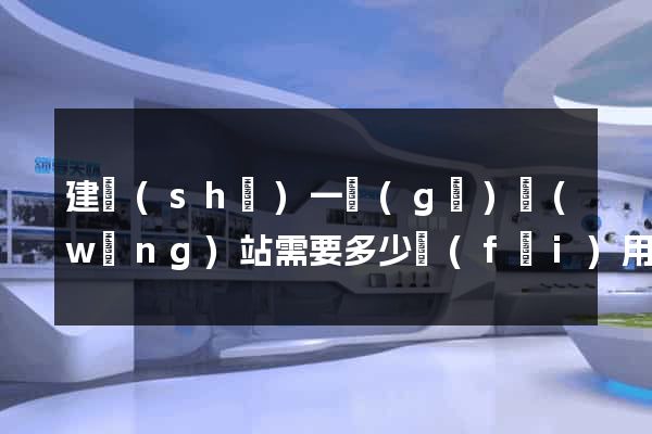 建設(shè)一個(gè)網(wǎng)站需要多少費(fèi)用