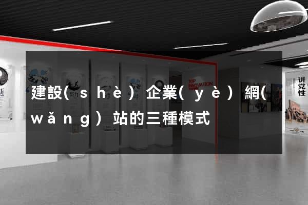 建設(shè)企業(yè)網(wǎng)站的三種模式