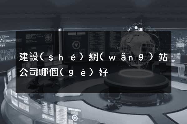 建設(shè)網(wǎng)站公司哪個(gè)好