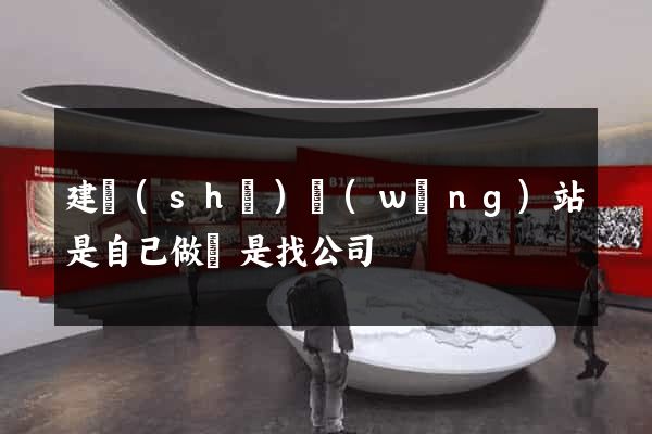 建設(shè)網(wǎng)站是自己做還是找公司