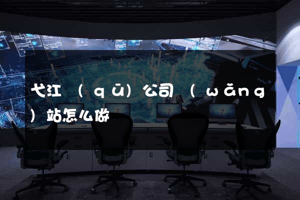 弋江區(qū)公司網(wǎng)站怎么做