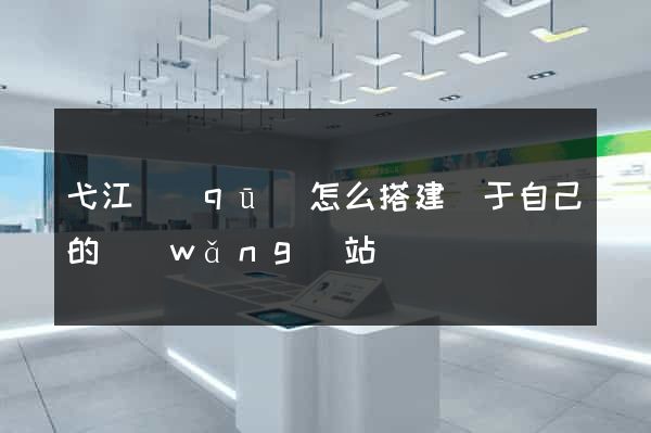弋江區(qū)怎么搭建屬于自己的網(wǎng)站