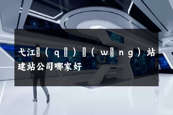 弋江區(qū)網(wǎng)站建站公司哪家好