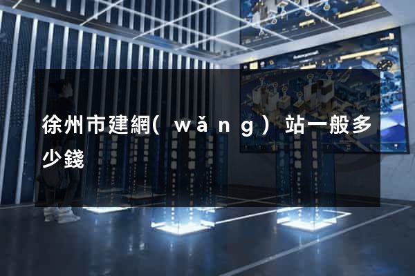 徐州市建網(wǎng)站一般多少錢