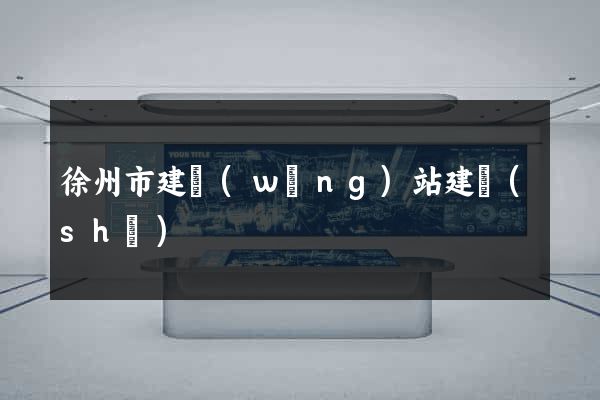 徐州市建網(wǎng)站建設(shè)