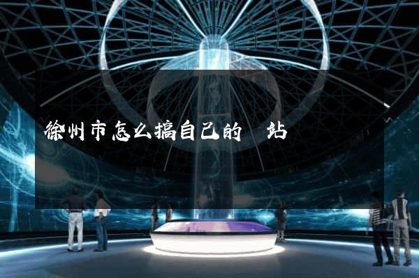 徐州市怎么搞自己的網站