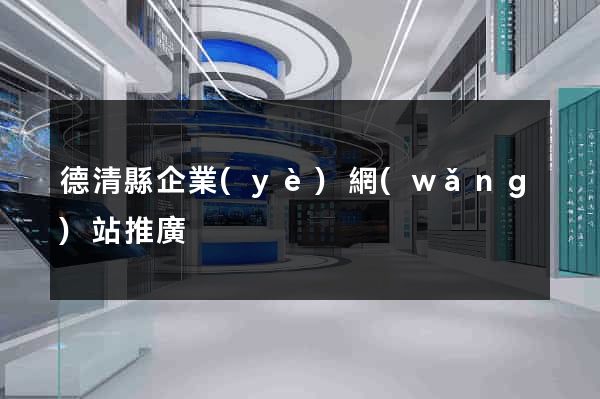 德清縣企業(yè)網(wǎng)站推廣