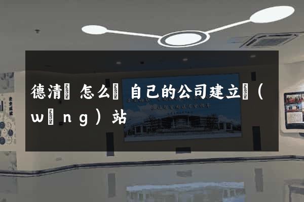 德清縣怎么給自己的公司建立網(wǎng)站