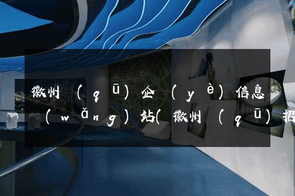 徽州區(qū)企業(yè)信息網(wǎng)站(徽州區(qū)招聘網(wǎng))