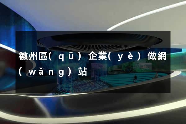 徽州區(qū)企業(yè)做網(wǎng)站