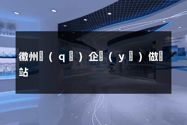 徽州區(qū)企業(yè)做網站