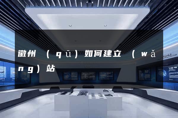 徽州區(qū)如何建立網(wǎng)站