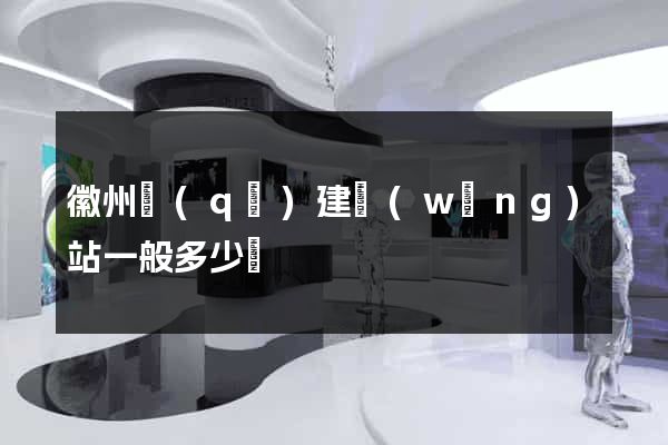 徽州區(qū)建網(wǎng)站一般多少錢