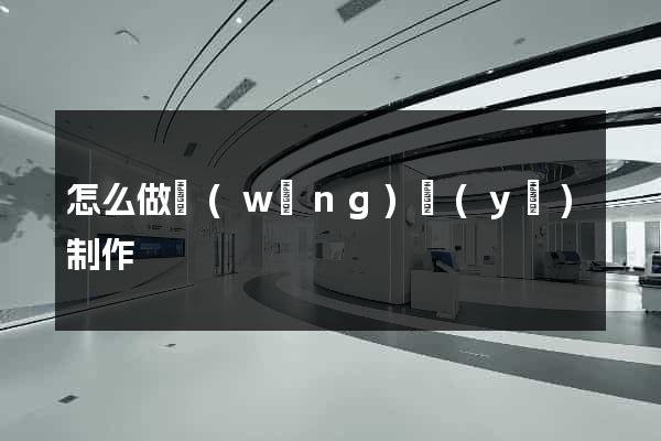 怎么做網(wǎng)頁(yè)制作