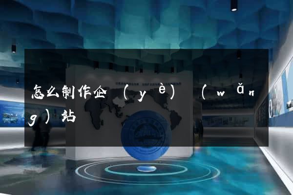怎么制作企業(yè)網(wǎng)站