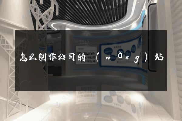 怎么制作公司的網(wǎng)站