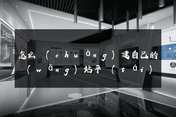 怎么創(chuàng)建自己的網(wǎng)站平臺(tái)