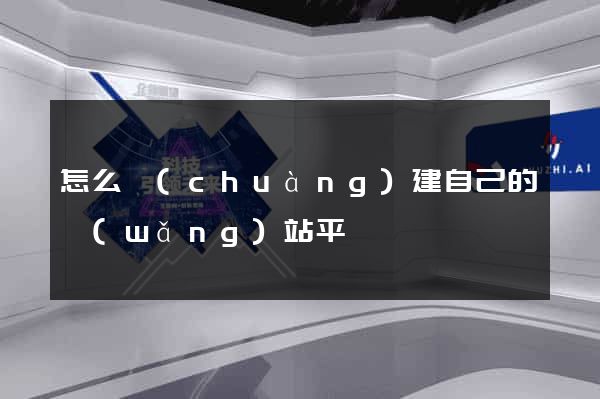 怎么創(chuàng)建自己的網(wǎng)站平臺