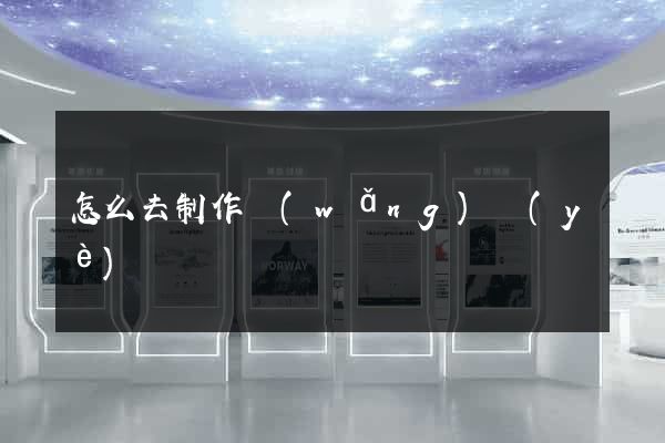 怎么去制作網(wǎng)頁(yè)