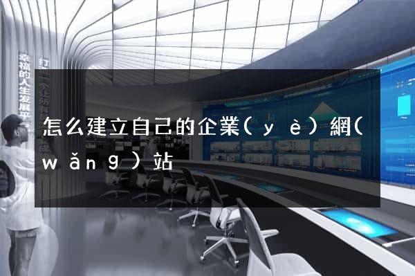 怎么建立自己的企業(yè)網(wǎng)站