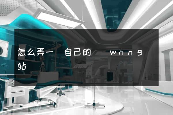 怎么弄一個自己的網(wǎng)站