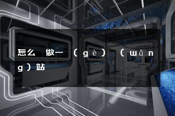 怎么樣做一個(gè)網(wǎng)站