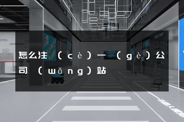 怎么注冊(cè)一個(gè)公司網(wǎng)站