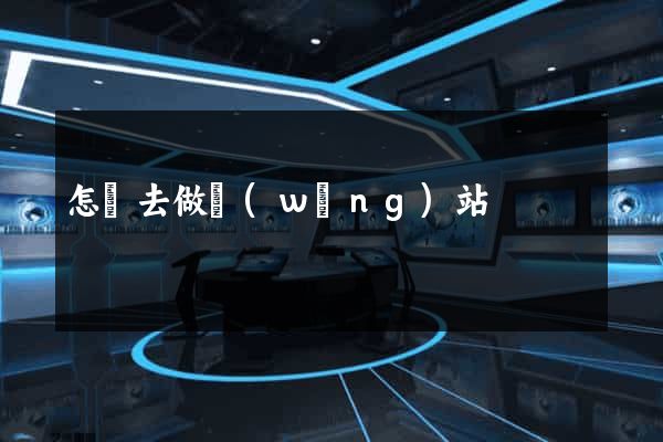 怎樣去做網(wǎng)站