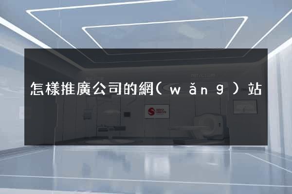 怎樣推廣公司的網(wǎng)站