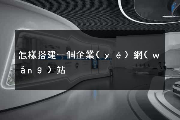 怎樣搭建一個企業(yè)網(wǎng)站