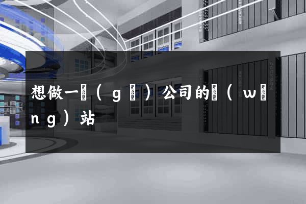 想做一個(gè)公司的網(wǎng)站