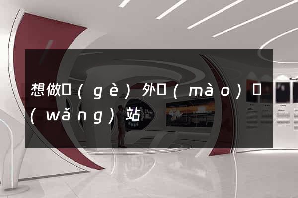 想做個(gè)外貿(mào)網(wǎng)站