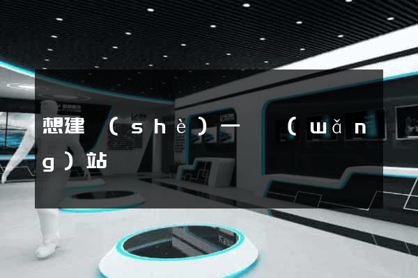 想建設(shè)一個網(wǎng)站