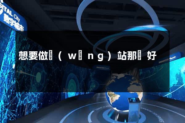 想要做網(wǎng)站那個好