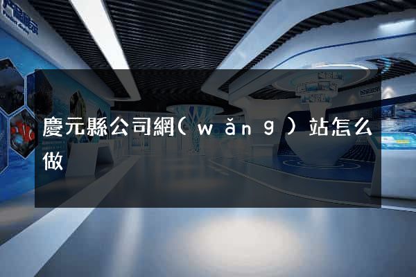 慶元縣公司網(wǎng)站怎么做