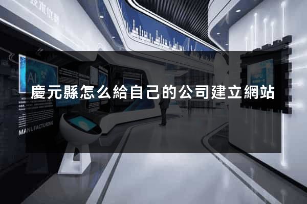 慶元縣怎么給自己的公司建立網站
