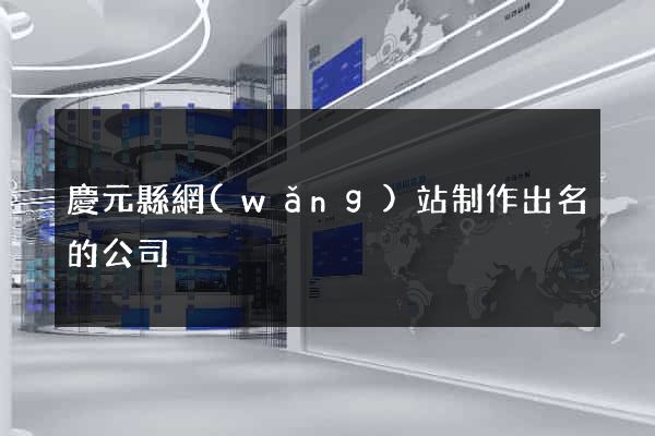 慶元縣網(wǎng)站制作出名的公司