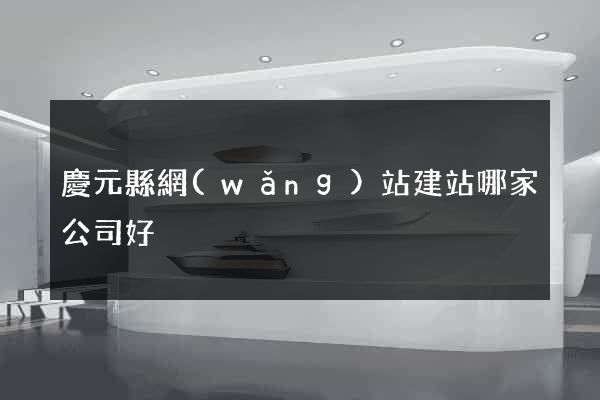 慶元縣網(wǎng)站建站哪家公司好