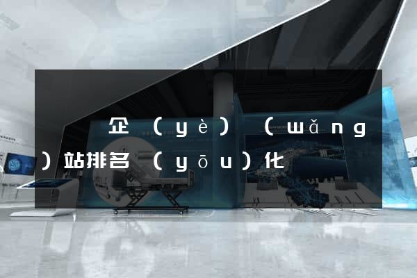 懷寧縣企業(yè)網(wǎng)站排名優(yōu)化