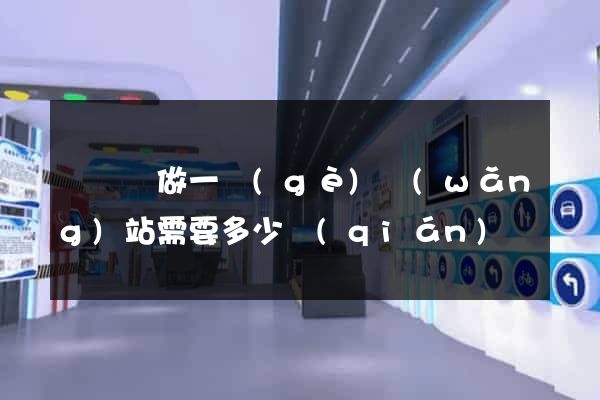 懷寧縣做一個(gè)網(wǎng)站需要多少錢(qián)