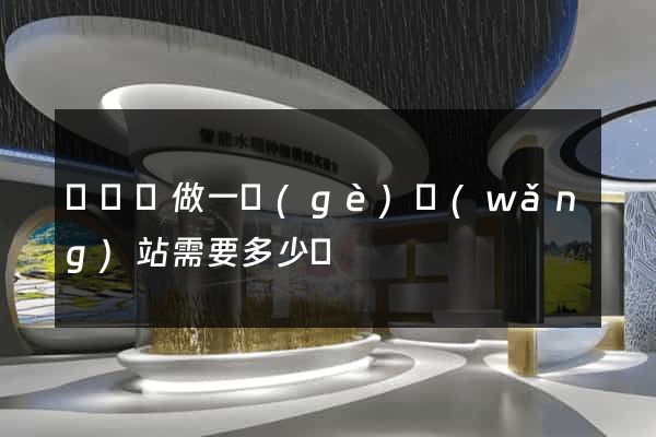 懷寧縣做一個(gè)網(wǎng)站需要多少錢