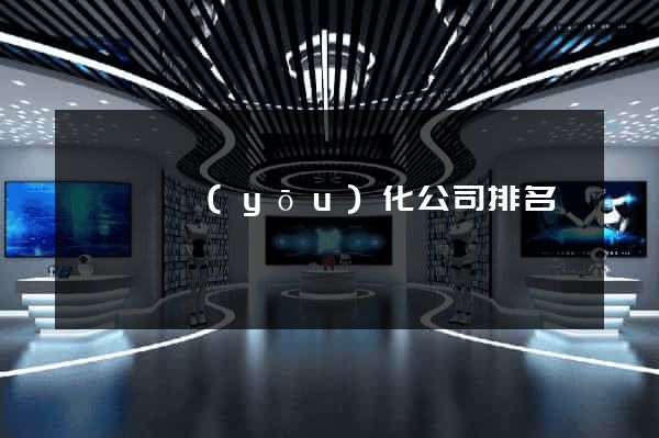 懷寧縣優(yōu)化公司排名
